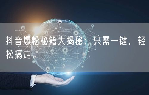 抖音爆粉秘籍大揭秘：只需一键，轻松搞定。