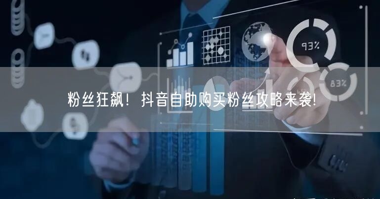 粉丝狂飙！抖音自助购买粉丝攻略来袭!