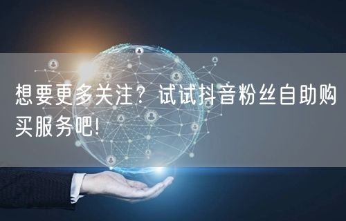 想要更多关注？试试抖音粉丝自助购买服务吧!