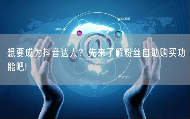 想要成为抖音达人？先来了解粉丝自助购买功能吧!