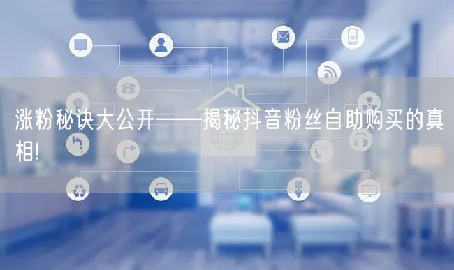 涨粉秘诀大公开——揭秘抖音粉丝自助购买的真相!