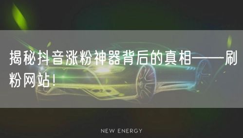 揭秘抖音涨粉神器背后的真相——刷粉网站！