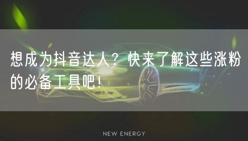 想成为抖音达人？快来了解这些涨粉的必备工具吧！