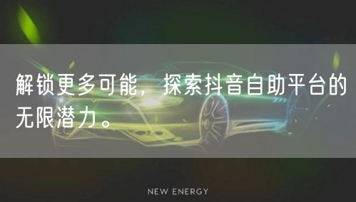 解锁更多可能，探索抖音自助平台的无限潜力。