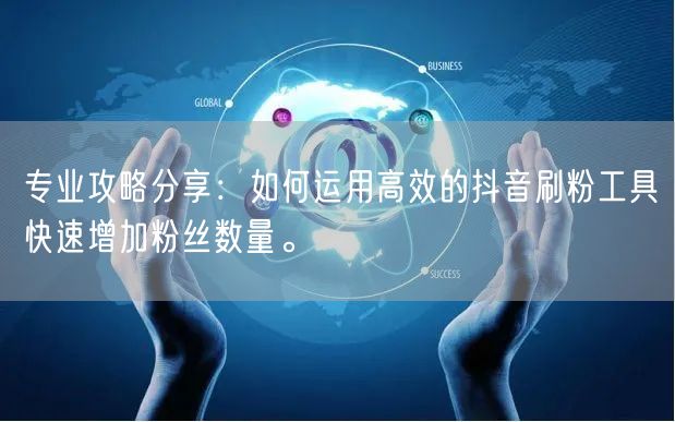专业攻略分享：如何运用高效的抖音刷粉工具快速增加粉丝数量。