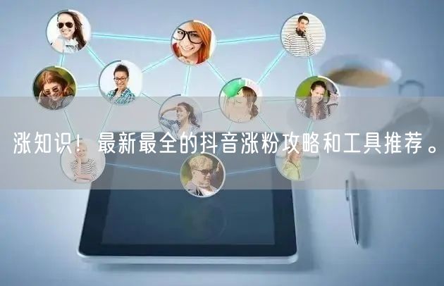 涨知识！最新最全的抖音涨粉攻略和工具推荐。