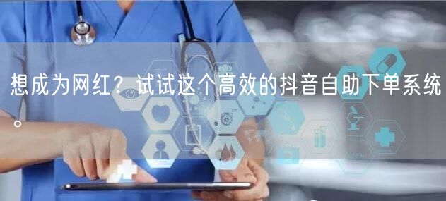 想成为网红？试试这个高效的抖音自助下单系统。