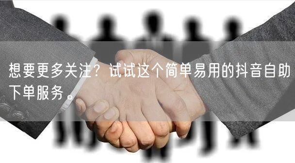 想要更多关注？试试这个简单易用的抖音自助下单服务。
