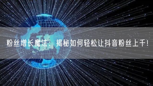 粉丝增长魔法：揭秘如何轻松让抖音粉丝上千！