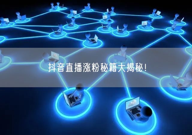 抖音直播涨粉秘籍大揭秘！