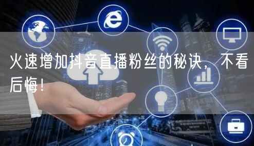 火速增加抖音直播粉丝的秘诀，不看后悔！
