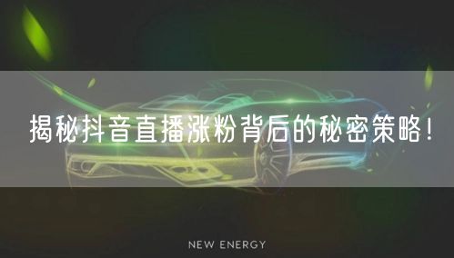 揭秘抖音直播涨粉背后的秘密策略！
