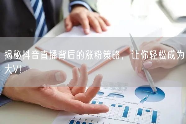 揭秘抖音直播背后的涨粉策略，让你轻松成为大V！