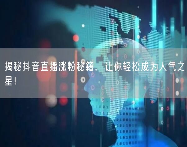 揭秘抖音直播涨粉秘籍，让你轻松成为人气之星！