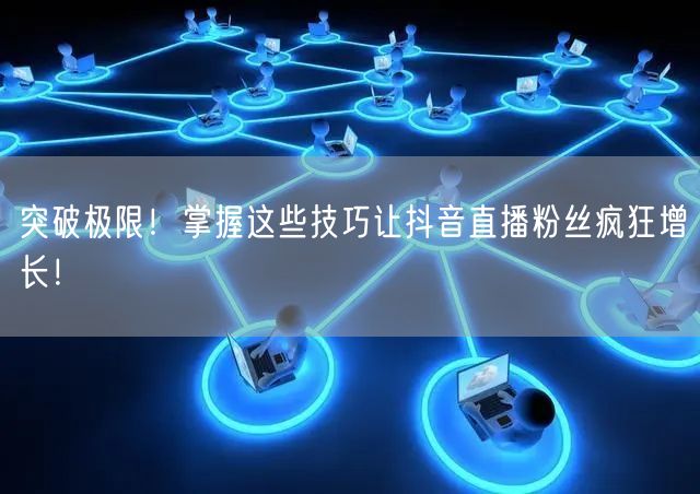 突破极限！掌握这些技巧让抖音直播粉丝疯狂