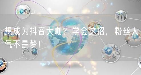 想成为抖音大咖？学会这招，粉丝人气不是梦！