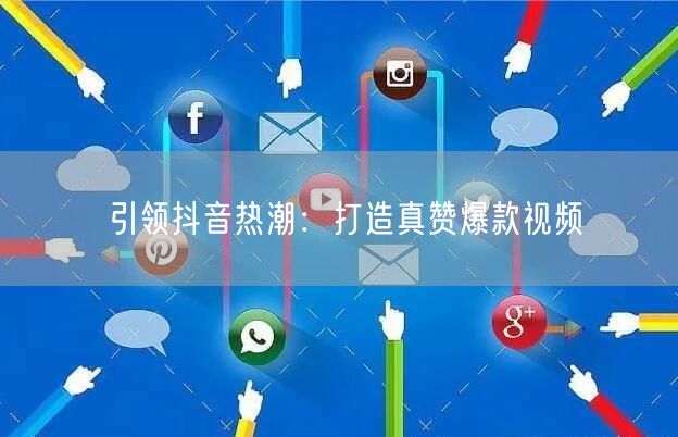 引领抖音热潮：打造真赞爆款视频