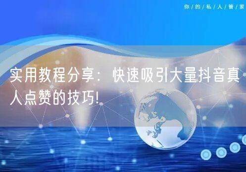 实用教程分享：快速吸引大量抖音真人点赞的技巧!