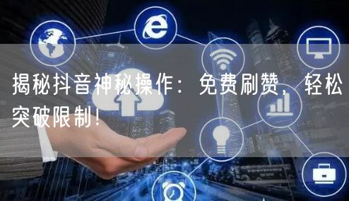 揭秘抖音神秘操作：免费刷赞，轻松突破限制！