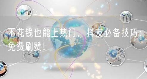 不花钱也能上热门，抖友必备技巧：免费刷赞！
