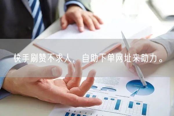 快手刷赞不求人，自助下单网址来助力。