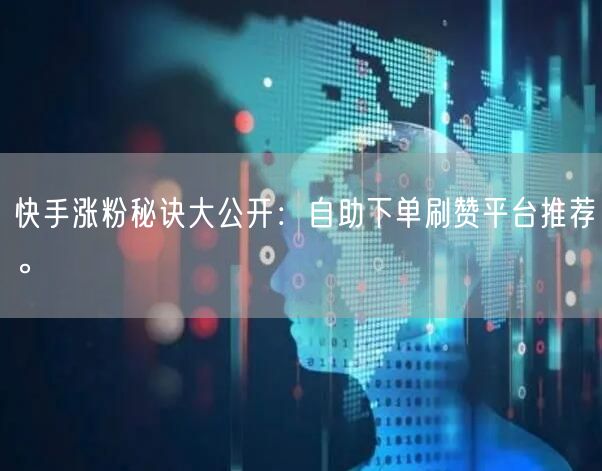 快手涨粉秘诀大公开：自助下单刷赞平台推荐。