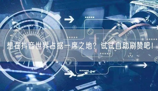想在抖音世界占据一席之地？试试自助刷赞吧！