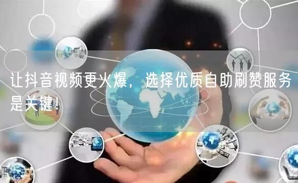 让抖音视频更火爆，选择优质自助刷赞服务是关键！