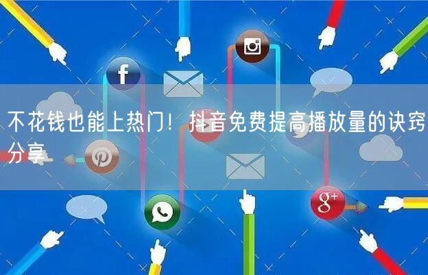 不花钱也能上热门！抖音免费提高播放量的诀窍分享