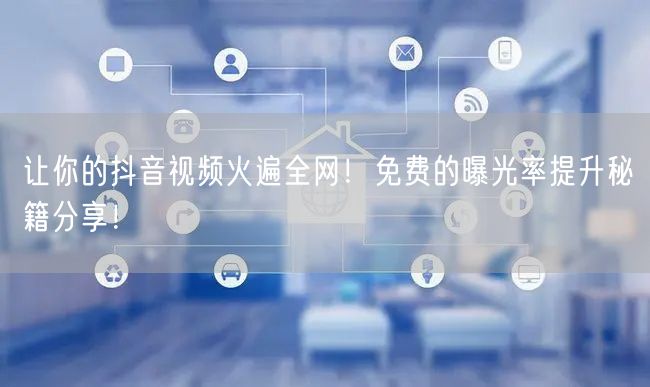 让你的抖音视频火遍全网！免费的曝光率提升秘籍分享！