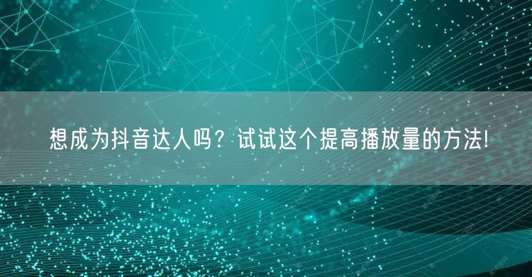 想成为抖音达人吗？试试这个提高播放量的方法!