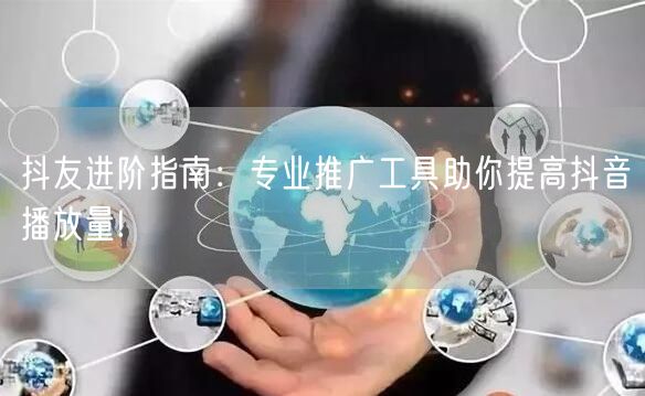 抖友进阶指南：专业推广工具助你提高抖音播放量!