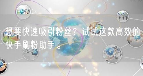 想要快速吸引粉丝？试试这款高效的快手刷粉助手。