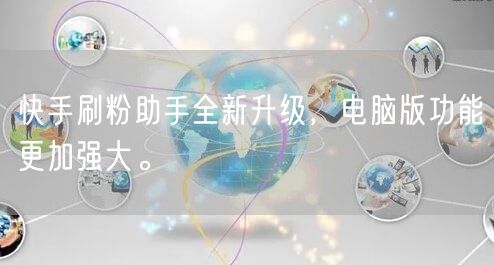 快手刷粉助手全新升级，电脑版功能更加强大。