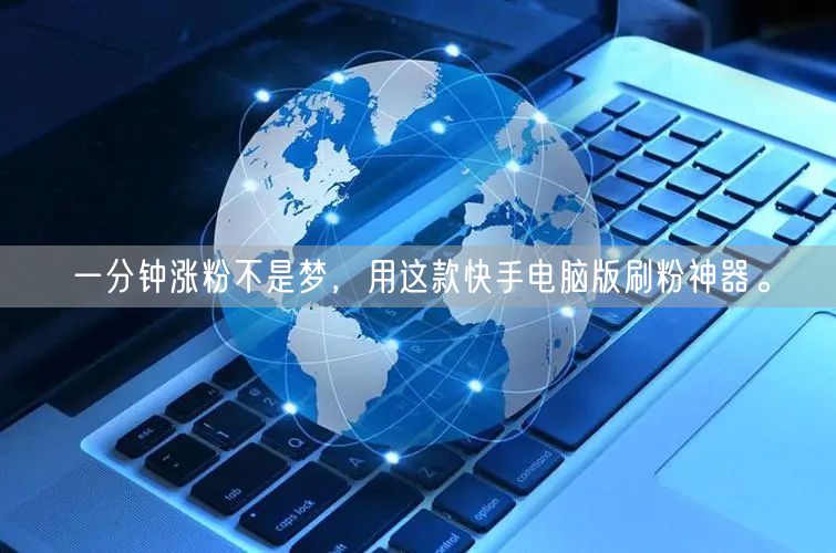一分钟涨粉不是梦，用这款快手电脑版刷粉神器。