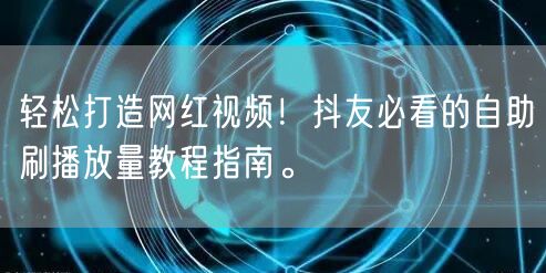 轻松打造网红视频！抖友必看的自助刷播放量教程指南。