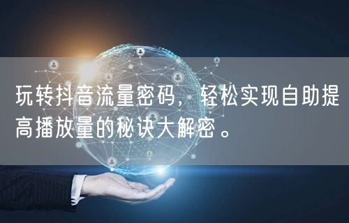 玩转抖音流量密码，轻松实现自助提高播放量的秘诀大解密。