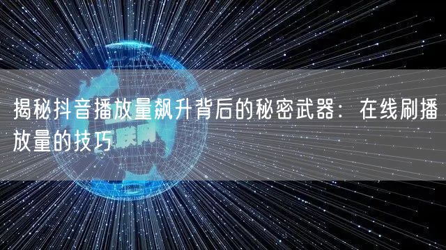 揭秘抖音播放量飙升背后的秘密武器：在线刷播放量的技巧