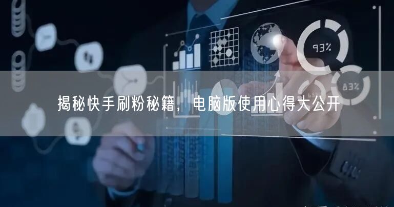 揭秘快手刷粉秘籍，电脑版使用心得大公开