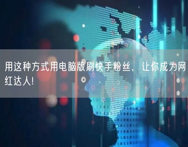 用这种方式用电脑版刷快手粉丝，让你成为网红达人!