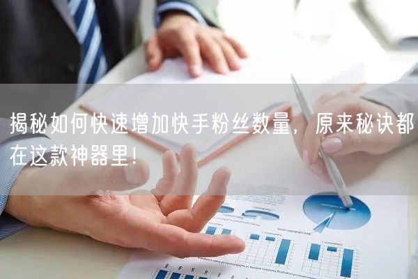 揭秘如何快速增加快手粉丝数量，原来秘诀都在这款神器里！