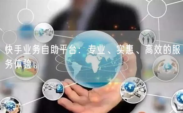 快手业务自助平台：专业、实惠、高效的服务体验。
