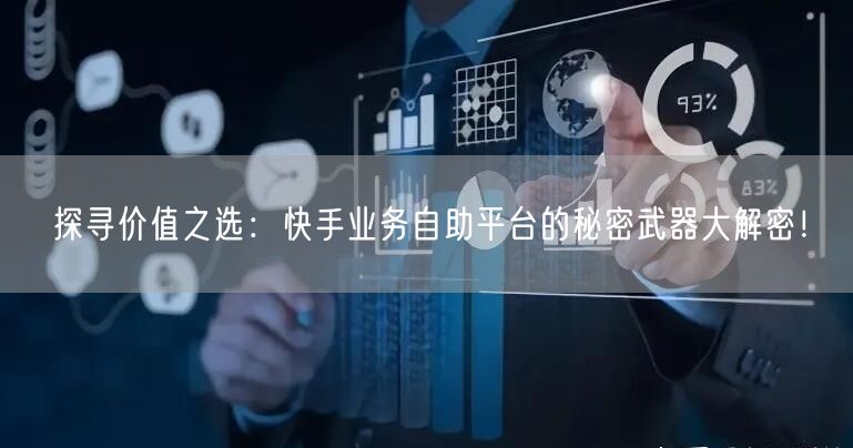 探寻价值之选：快手业务自助平台的秘密武器大解密！