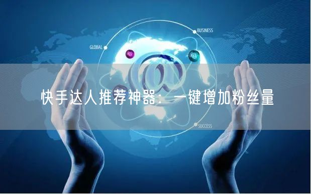 快手达人推荐神器：一键增加粉丝量