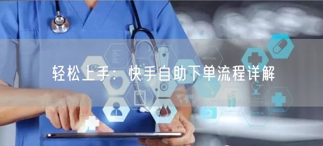 轻松上手：快手自助下单流程详解