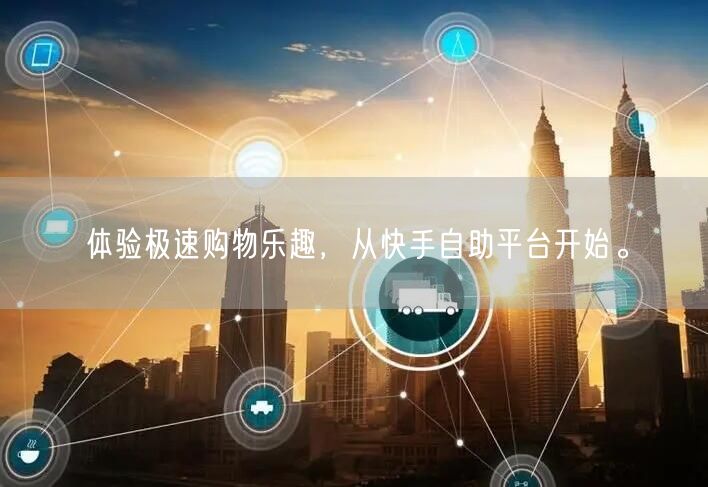 体验极速购物乐趣，从快手自助平台开始。