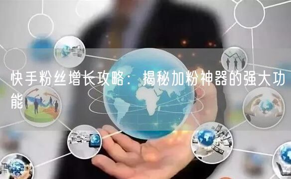 快手粉丝增长攻略：揭秘加粉神器的强大功能