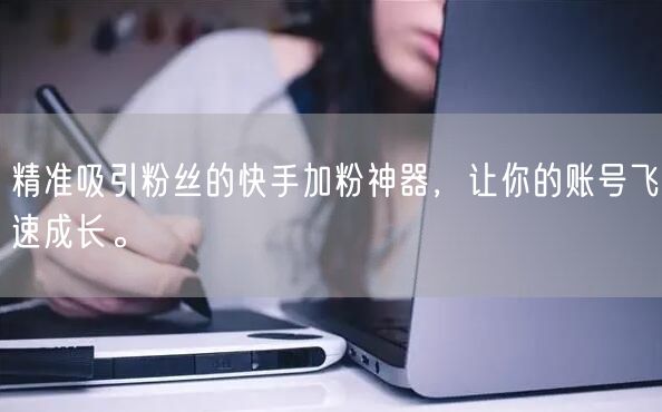 精准吸引粉丝的快手加粉神器，让你的账号飞速成长。