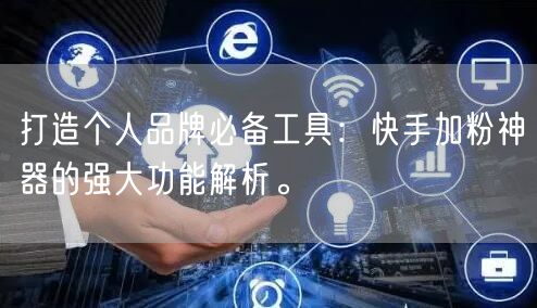 打造个人品牌必备工具：快手加粉神器的强大功能解析。