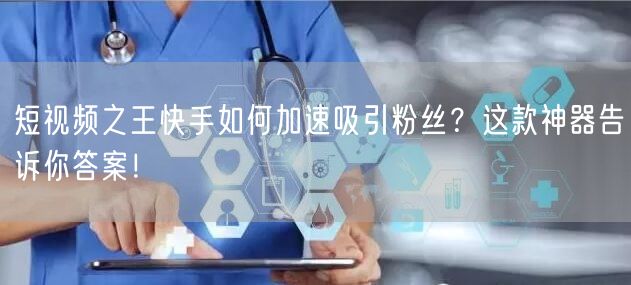 短视频之王快手如何加速吸引粉丝？这款神器告诉你答案！